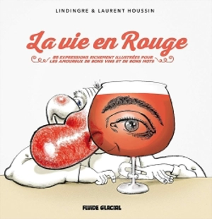 La vie en rouge : 85 expressions richement illustrées pour les amoureux de bons vins et de bons mots - Yan Lindingre