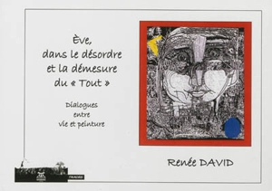 Eve, dans le désordre et la démesure du tout : dialogues entre vie et peinture - Renée David