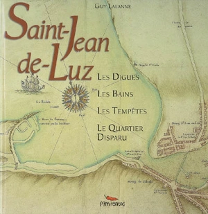 Histoire de la baie de Saint-Jean-de-Luz Ciboure : les digues, les bains, les tempêtes, le quartier disparu - Guy Lalanne