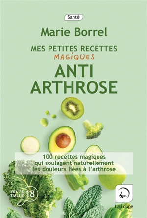 Mes petites recettes magiques anti-arthrose : 100 recettes magiques qui soulagent naturellement les douleurs liées à l'arthrose - Marie Borrel