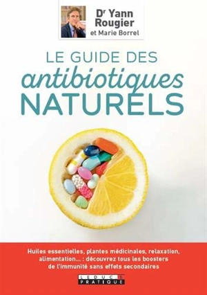 Le guide des antibiotiques naturels : huiles essentielles, plantes médicinales, relaxation, alimentation... : découvrez tous les boosters de l'immunité sans effets secondaires - Yann Rougier