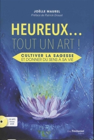 Heureux... tout un art : cultiver la sagesse et donner du sens à sa vie - Joëlle Maurel