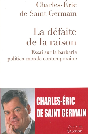 La défaite de la raison : essai sur la barbarie politico-morale contemporaine - Charles-Eric de Saint-Germain