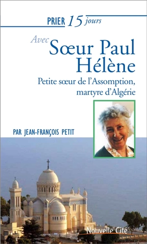 Prier 15 jours avec soeur Paul Hélène, petite soeur de l'Assomption, martyre d'Algérie - Jean-François Petit