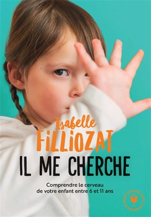 Il me cherche ! : comprendre ce qui se passe dans le cerveau de votre enfant entre 6 et 11 ans - Isabelle Filliozat