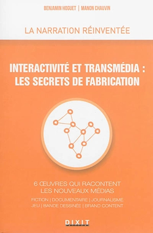 Interactivité et transmédia, les secrets de fabrication : 6 oeuvres qui racontent les nouveaux médias : fiction, documentaire, journalisme, jeu, bande dessinée, brand content - Benjamin Hoguet