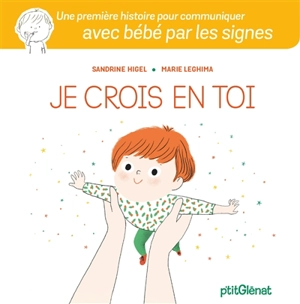 Je crois en toi : une première histoire pour communiquer avec bébé par les signes - Sandrine Higel
