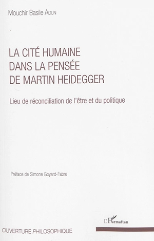 La cité humaine dans la pensée de Martin Heidegger : lieu de réconciliation de l'être et du politique - Mouchir Basile Aoun