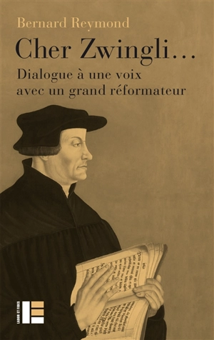 Cher Zwingli... : dialogue à une voix avec un grand réformateur - Bernard Reymond