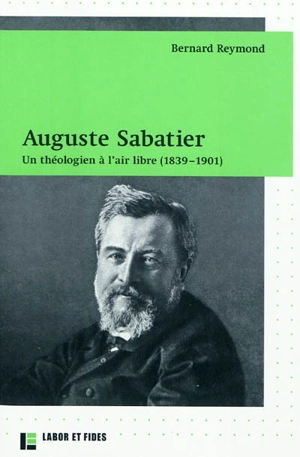Auguste Sabatier : un théologien à l'air libre (1839-1901) - Bernard Reymond