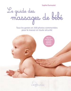 Le guide des massages de bébé : tous les gestes en 300 photos commentées pour le masser en toute sécurité : détente, éveil des sens, sommeil, digestion, immunité... - Sophie Dumoutet