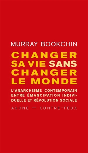 Changer sa vie sans changer le monde : l'anarchisme contemporain entre émancipation individuelle et révolution sociale - Murray Bookchin