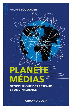 Planète médias : géopolitique des réseaux et de l'influence - Philippe Boulanger