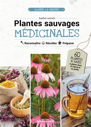 Plantes sauvages médicinales : reconnaître, récolter, préparer - Sophie Lacoste