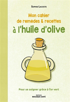 Mon cahier de remèdes & recettes à l'huile d'olive : pour se soigner grâce à l'or vert - Sophie Lacoste