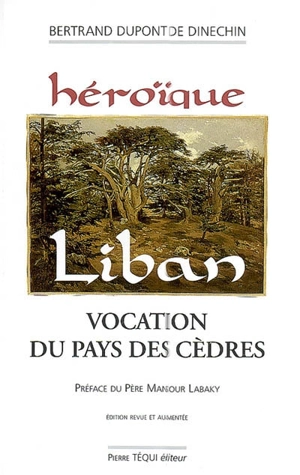 Héroïque Liban : vocation du pays des cèdres - Bertrand Dupont de Dinechin