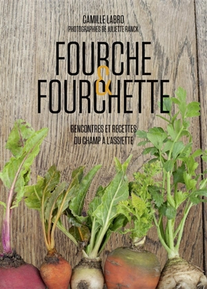 Fourche & fourchette : rencontres et recettes du champ à l'assiette - Camille Labro