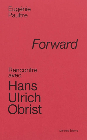 Forward : rencontre avec Hans Ulrich Obrist - Hans Ulrich Obrist