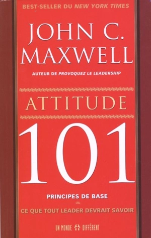 Attitude 101, principes de base : ce que tout leader devrait savoir - John C. Maxwell