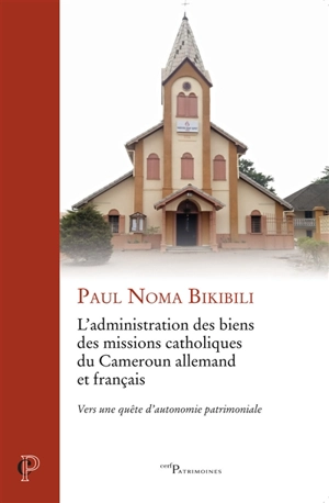 L'administration des biens des missions catholiques du Cameroun allemand et français : vers une quête d'autonomie patrimoniale - Paul Noma Bikibili