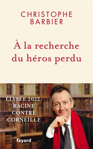 A la recherche du héros perdu : Elysée 2022 : Racine contre Corneille - Christophe Barbier