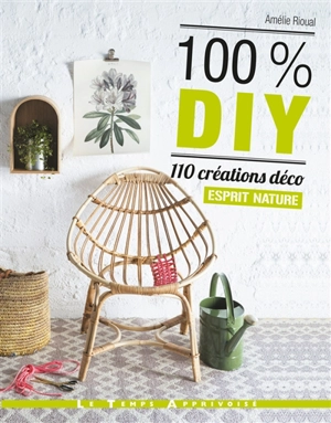 100 % DIY, 110 créations déco esprit nature - Amélie Rioual