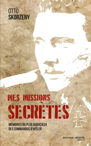 Mes missions secrètes : mémoires du plus audacieux des commandos d'Hitler - Otto Skorzeny