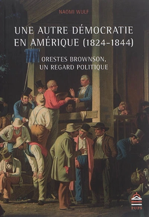 Une autre démocratie en Amérique (1824-1844) : Orestes Brownson, un regard politique - Naomi Wulf