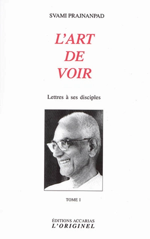 Lettres à ses disciples. Vol. 1. L'art de voir - Svami Prajnanpad