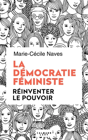 La démocratie féministe : réinventer le pouvoir - Marie-Cécile Naves