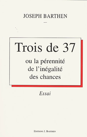 Trois de 37 ou La pérennité de l'inégalité des chances : essai - Joseph Barthen