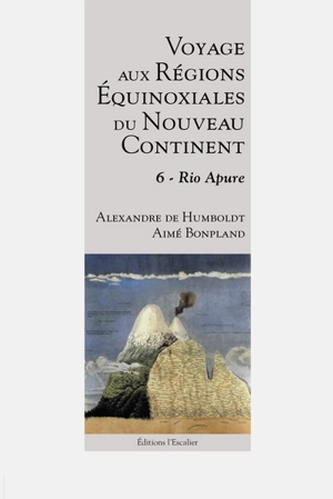 Voyage aux régions équinoxiales du nouveau continent : fait en 1799, 1800, 1801, 1802 & 1804. Vol. 6. Rio Apure - Alexander von Humboldt