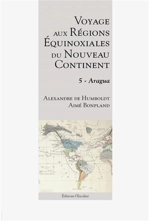 Voyage aux régions équinoxiales du nouveau continent : fait en 1799, 1800, 1801, 1802 & 1804. Vol. 5. Aragua - Alexander von Humboldt