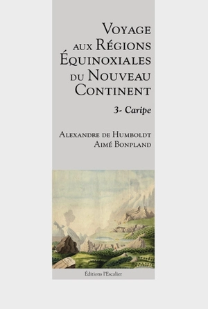 Voyage aux régions équinoxiales du nouveau continent : fait en 1799, 1800, 1801, 1802 & 1804. Vol. 3. Caripe - Alexander von Humboldt