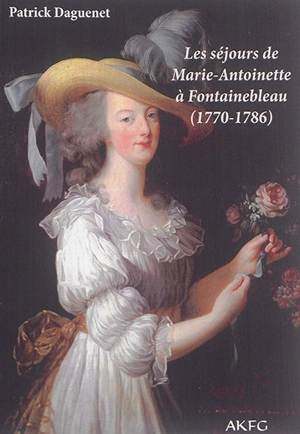 Les séjours de Marie-Antoinette à Fontainebleau (1770-1786) - Patrick Daguenet