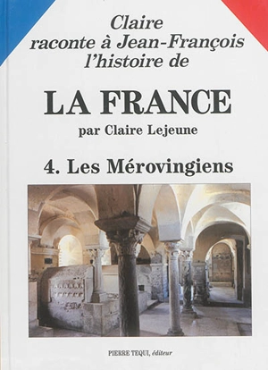 Claire raconte à Jean-François l'histoire de la France. Vol. 4. Les Mérovingiens - Claire Lejeune