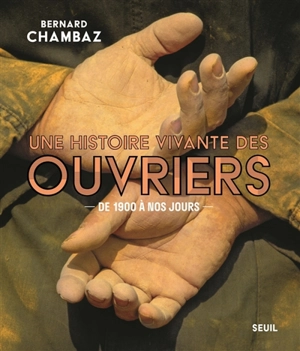 Une histoire vivante des ouvriers : de 1900 à nos jours - Bernard Chambaz