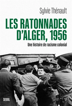 Les ratonnades d'Alger, 1956 : une histoire de racisme colonial - Sylvie Thénault