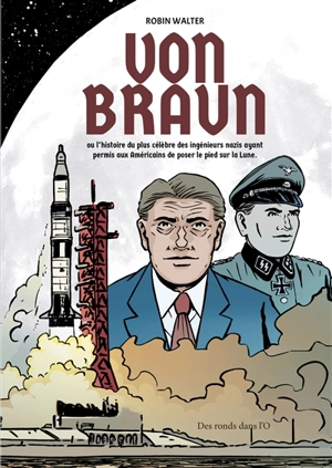 Von Braun ou L'histoire du plus célèbre des ingénieurs nazis ayant permis aux Américains de poser le pied sur la Lune - Robin Walter