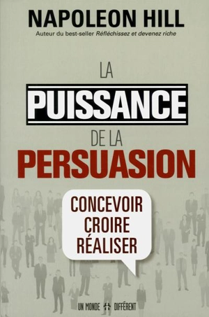 La puissance de la persuasion : concevoir, croire, réaliser - Napoleon Hill