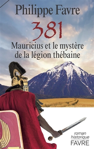 381 : Mauricius et le mystère de la légion thébaine : roman historique - Philippe Favre