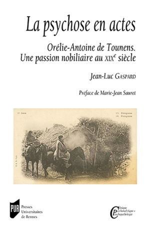 La psychose en actes : Orélie-Antoine de Tounens : une passion nobiliaire au XIXe siècle - Jean-Luc Gaspard