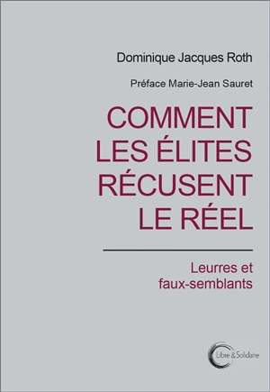 Comment les élites récusent le réel : leurres et faux-semblants - Dominique Jacques Roth