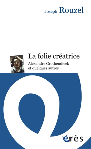 La folie créatrice : Alexandre Grothendieck et quelques autres - Joseph Rouzel