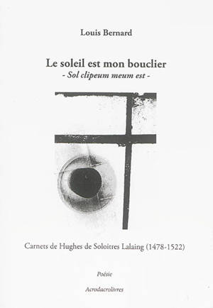 Le soleil est mon bouclier : carnets de Hughes de Soloitres Lalaing (1478-1522). Sol clipeum meum est - Louis Bernard