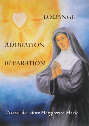 Prières de sainte Marguerite-Marie : louange, adoration, réparation - Marguerite-Marie Alacoque