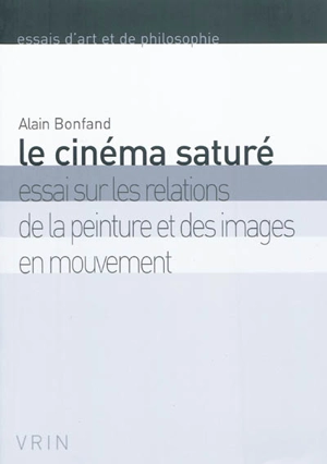 Le cinéma saturé : essai sur les relations de la peinture et des images en mouvement - Alain Bonfand