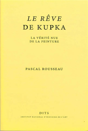 Le rêve de Kupka : la vérité nue de la peinture - Pascal Rousseau
