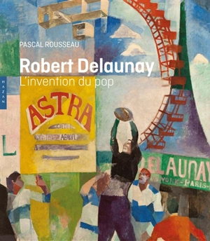 Robert Delaunay : l'invention du pop - Pascal Rousseau