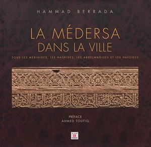 La médersa dans la ville : sous les Mérinides, les Nasrides, les Abdelwadides et les Hafsides - Hammad Berrada